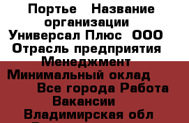 Портье › Название организации ­ Универсал Плюс, ООО › Отрасль предприятия ­ Менеджмент › Минимальный оклад ­ 33 000 - Все города Работа » Вакансии   . Владимирская обл.,Вязниковский р-н